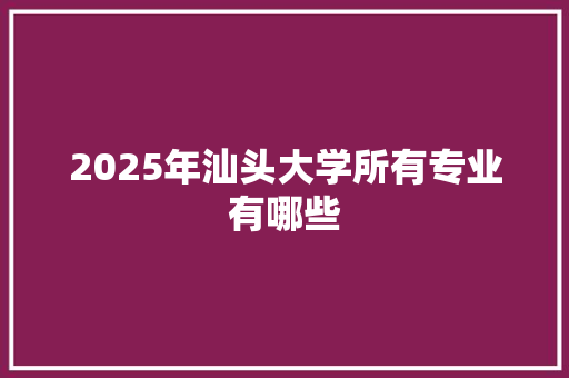 2025年汕头大学所有专业有哪些 范文赏析