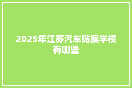 2025年江苏汽车贴膜学校有哪些