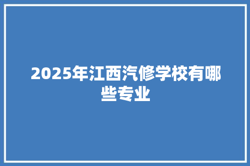2025年江西汽修学校有哪些专业