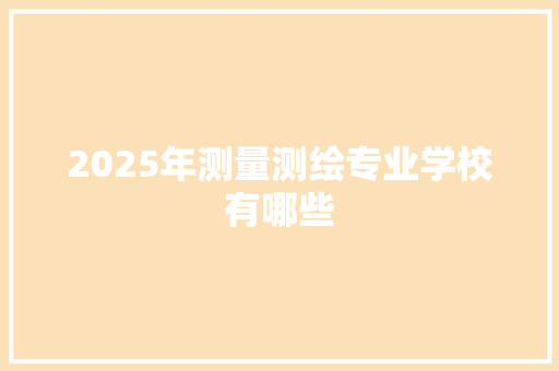 2025年测量测绘专业学校有哪些
