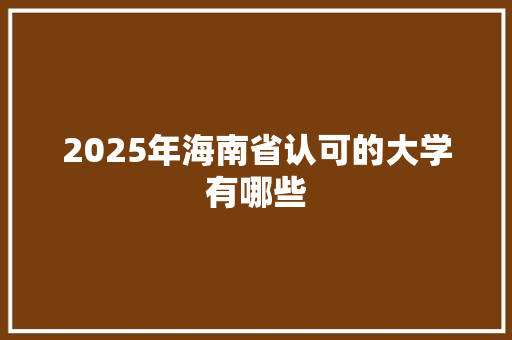 2025年海南省认可的大学有哪些