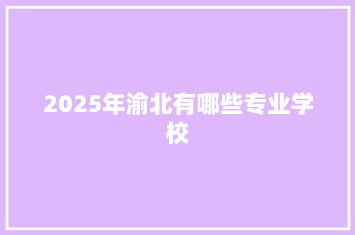 2025年渝北有哪些专业学校