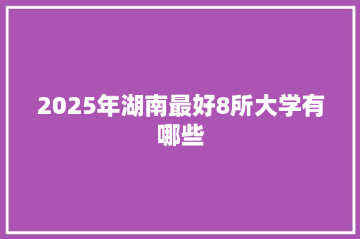2025年湖南最好8所大学有哪些