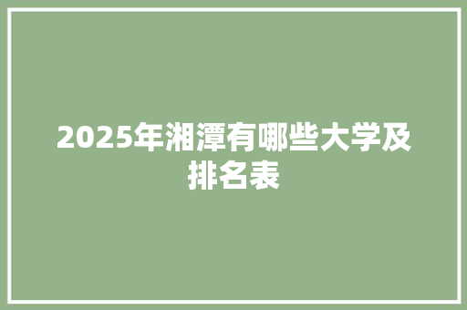 2025年湘潭有哪些大学及排名表