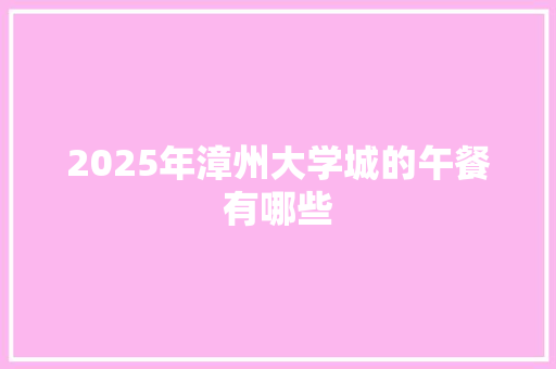 2025年漳州大学城的午餐有哪些