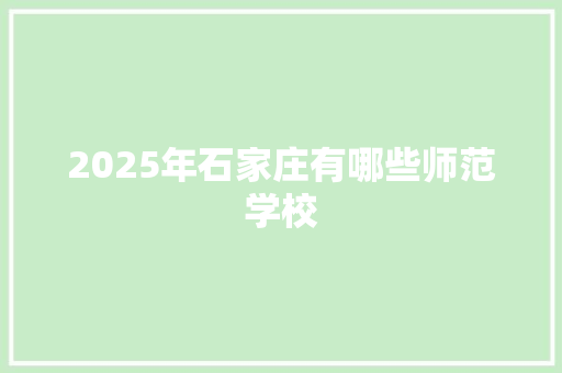 2025年石家庄有哪些师范学校