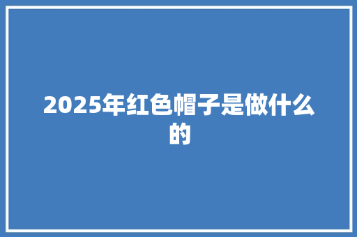 2025年红色帽子是做什么的 诗歌创作