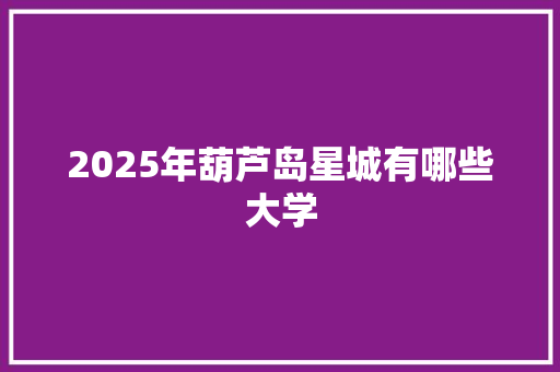 2025年葫芦岛星城有哪些大学