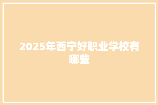 2025年西宁好职业学校有哪些