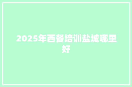 2025年西餐培训盐城哪里好