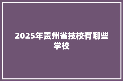 2025年贵州省技校有哪些学校