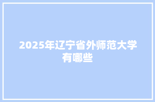 2025年辽宁省外师范大学有哪些