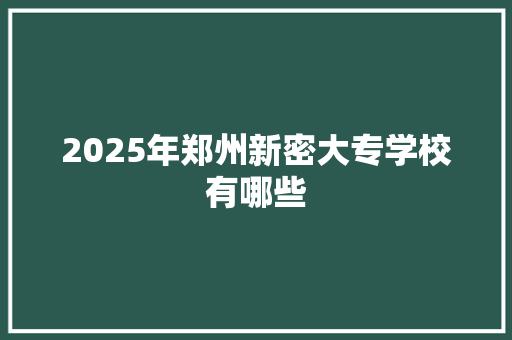 2025年郑州新密大专学校有哪些