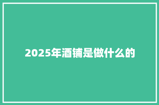 2025年酒铺是做什么的
