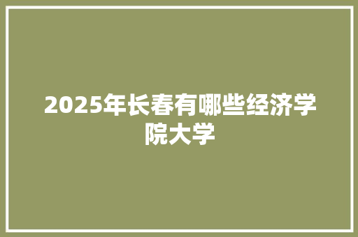 2025年长春有哪些经济学院大学