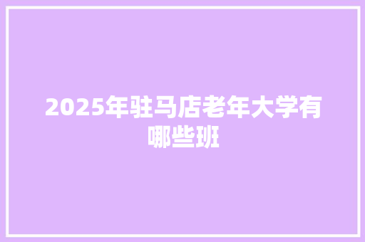 2025年驻马店老年大学有哪些班