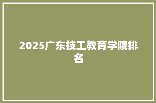 2025广东技工教育学院排名
