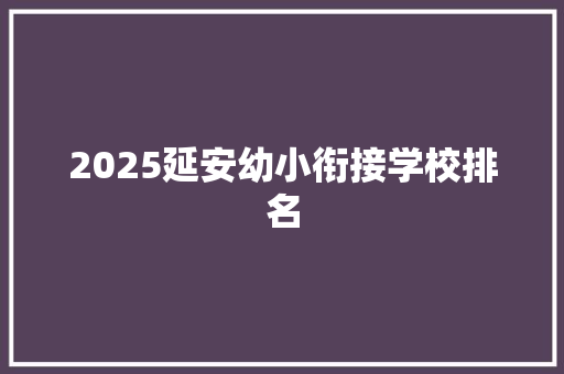 2025延安幼小衔接学校排名