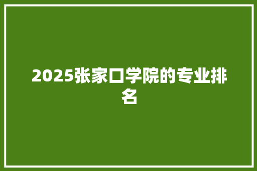2025张家口学院的专业排名