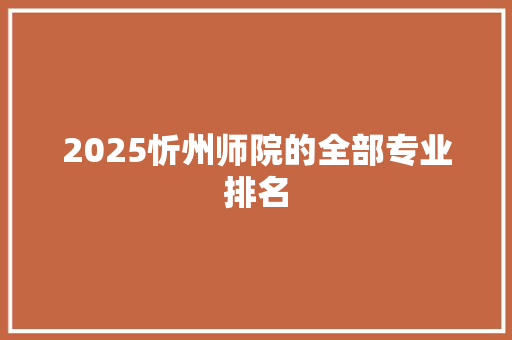 2025忻州师院的全部专业排名