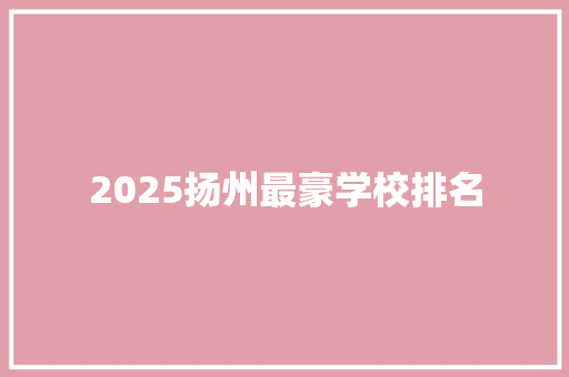 2025扬州最豪学校排名