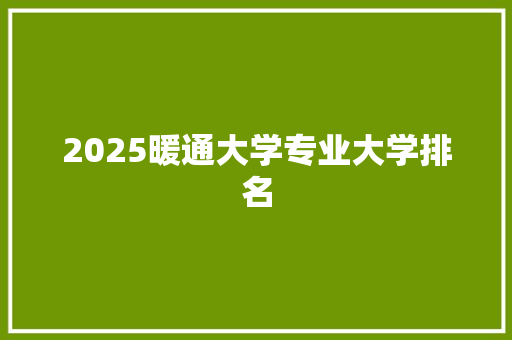 2025暖通大学专业大学排名 范文赏析