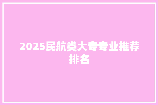 2025民航类大专专业推荐排名