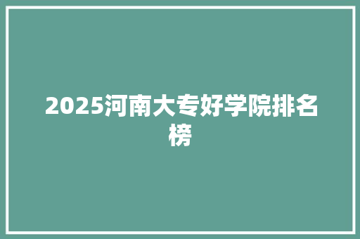 2025河南大专好学院排名榜