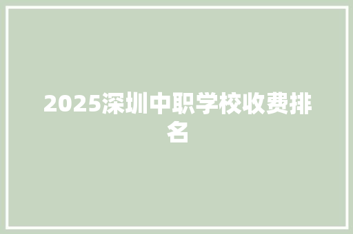 2025深圳中职学校收费排名 写作技巧