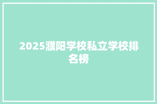 2025濮阳学校私立学校排名榜