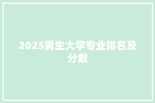 2025男生大学专业排名及分数