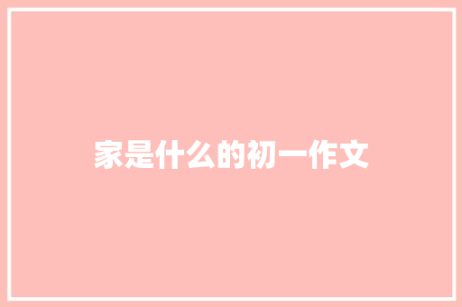 家是什么的初一作文