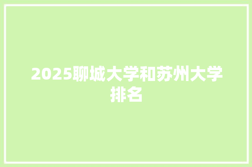 2025聊城大学和苏州大学排名