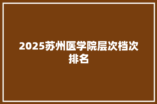 2025苏州医学院层次档次排名
