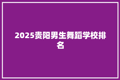 2025贵阳男生舞蹈学校排名