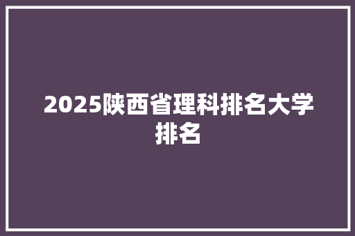 2025陕西省理科排名大学排名