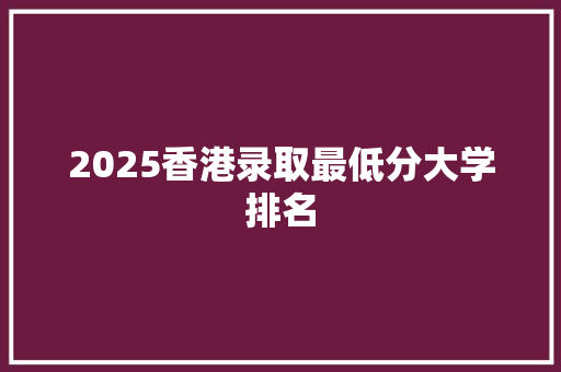 2025香港录取最低分大学排名