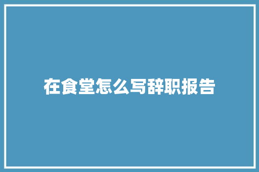 在食堂怎么写辞职报告 词汇积累
