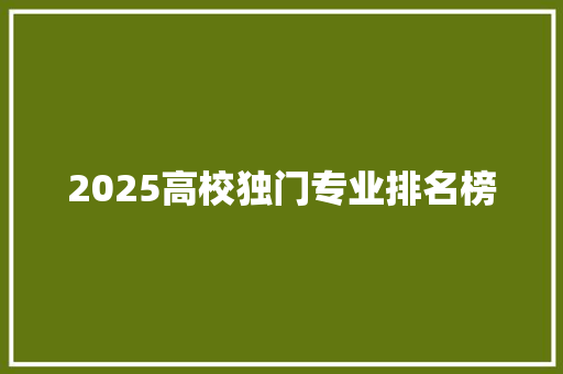 2025高校独门专业排名榜