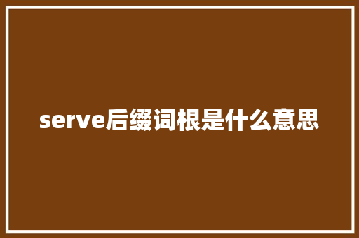 serve后缀词根是什么意思