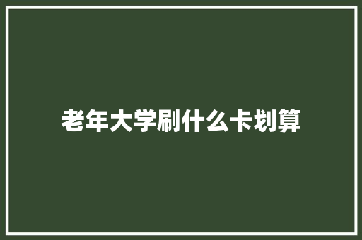 老年大学刷什么卡划算
