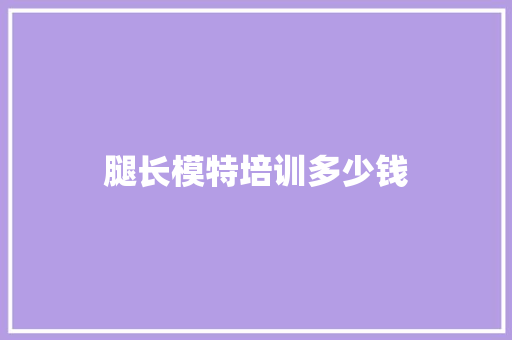 腿长模特培训多少钱