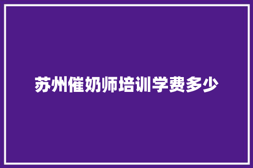 苏州催奶师培训学费多少