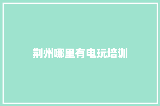 荆州哪里有电玩培训