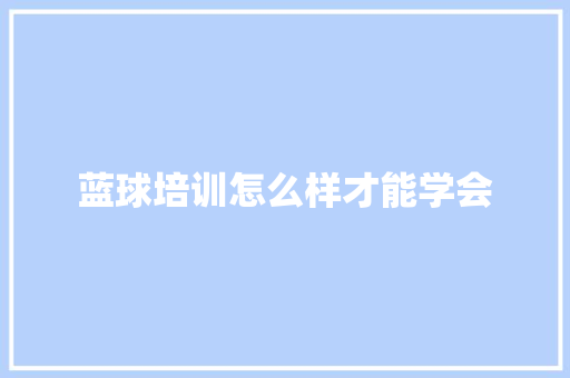蓝球培训怎么样才能学会