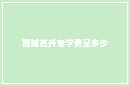 西城高升专学费是多少