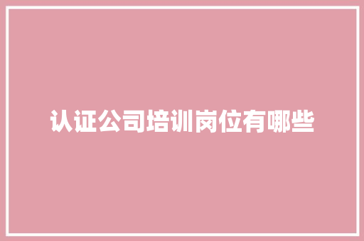 认证公司培训岗位有哪些