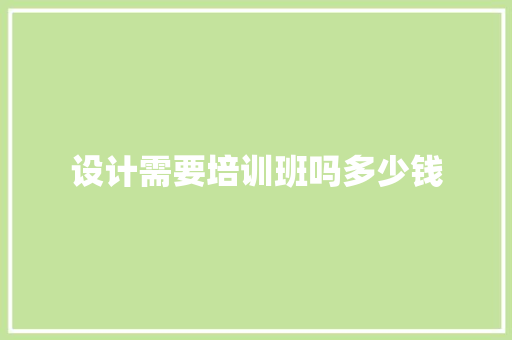设计需要培训班吗多少钱