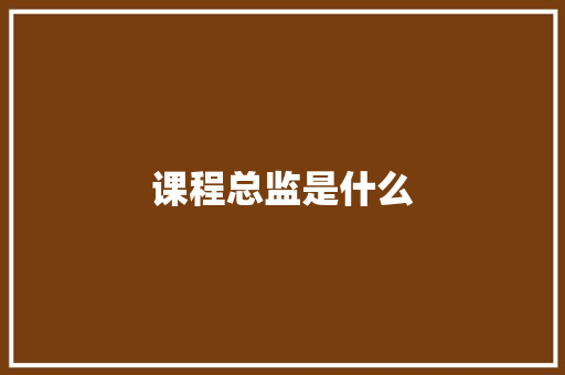课程总监是什么
