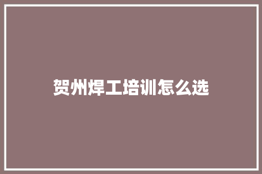 贺州焊工培训怎么选 商业文案